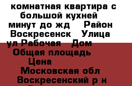 2-комнатная квартира с большой кухней, 5 минут до жд! › Район ­ Воскресенск › Улица ­ ул.Рабочая › Дом ­ 103 › Общая площадь ­ 50 › Цена ­ 2 000 000 - Московская обл., Воскресенский р-н, Воскресенск г. Недвижимость » Квартиры продажа   . Московская обл.